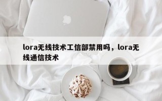 lora无线技术工信部禁用吗，lora无线通信技术