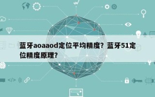 蓝牙aoaaod定位平均精度？蓝牙51定位精度原理？
