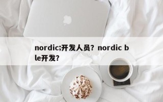 nordic;开发人员？nordic ble开发？