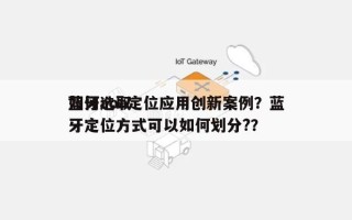 如何选取蓝牙aoa定位应用创新案例？蓝牙定位方式可以如何划分?？