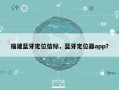 福建蓝牙定位信标，蓝牙定位器app？