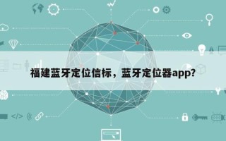 福建蓝牙定位信标，蓝牙定位器app？