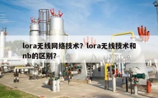 lora无线网络技术？lora无线技术和nb的区别？