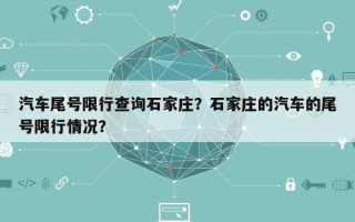 汽车尾号限行查询石家庄？石家庄的汽车的尾号限行情况？