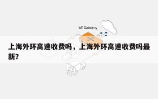 上海外环高速收费吗，上海外环高速收费吗最新？