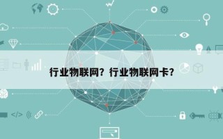 行业物联网？行业物联网卡？