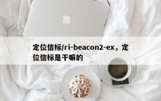 定位信标/ri-beacon2-ex，定位信标是干嘛的