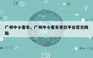 广州中小客车，广州中小客车竞价平台官方网站
？