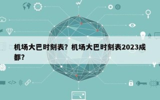 机场大巴时刻表？机场大巴时刻表2023成都？