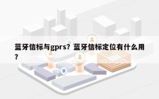 蓝牙信标与gprs？蓝牙信标定位有什么用？