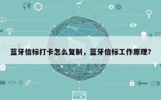蓝牙信标打卡怎么复制，蓝牙信标工作原理？