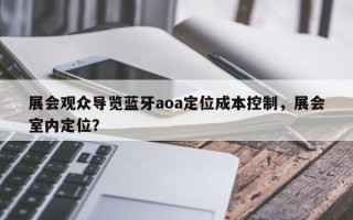展会观众导览蓝牙aoa定位成本控制，展会室内定位？