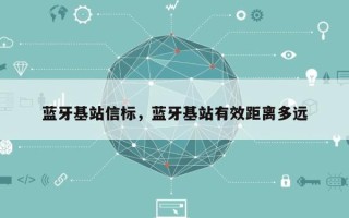 蓝牙基站信标，蓝牙基站有效距离多远