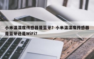 小米温湿度传感器是蓝牙？小米温湿度传感器是蓝牙还是WiFi？