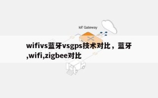 wifivs蓝牙vsgps技术对比，蓝牙,wifi,zigbee对比