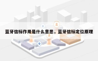 蓝牙信标作用是什么意思，蓝牙信标定位原理