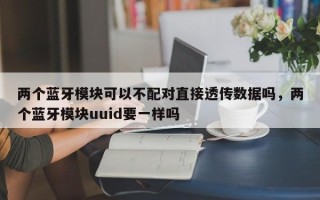 两个蓝牙模块可以不配对直接透传数据吗，两个蓝牙模块uuid要一样吗