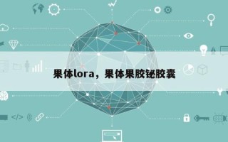 果体lora，果体果胶铋胶囊