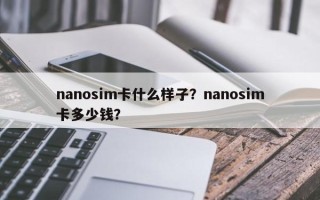 nanosim卡什么样子？nanosim卡多少钱？