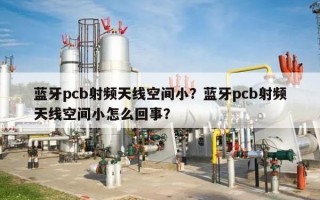 蓝牙pcb射频天线空间小？蓝牙pcb射频天线空间小怎么回事？