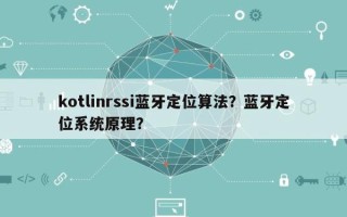 kotlinrssi蓝牙定位算法？蓝牙定位系统原理？