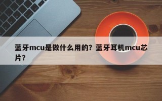 蓝牙mcu是做什么用的？蓝牙耳机mcu芯片？