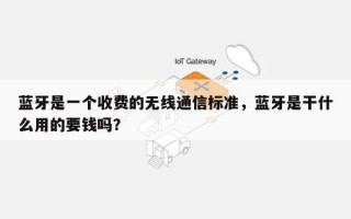 蓝牙是一个收费的无线通信标准，蓝牙是干什么用的要钱吗？