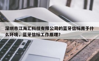 深圳市江海汇科技有限公司的蓝牙信标用于什么环境，蓝牙信标工作原理？