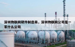 深圳物联网硬件制造商，深圳物联网公司是一家什么公司