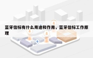 蓝牙信标有什么用途和作用，蓝牙信标工作原理