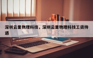 深圳云里物理科技，深圳云里物理科技工资待遇