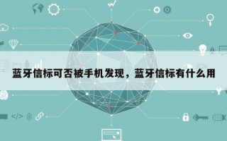 蓝牙信标可否被手机发现，蓝牙信标有什么用
