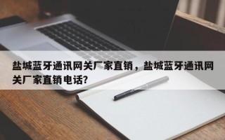 盐城蓝牙通讯网关厂家直销，盐城蓝牙通讯网关厂家直销电话？
