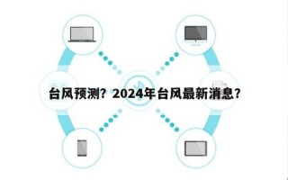 台风预测？2024年台风最新消息？