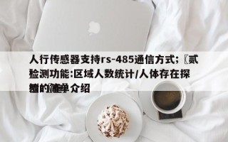 人行传感器支持rs-485通信方式;〖贰〗、检测功能:区域人数统计/人体存在探测;〖叁〗、检的简单介绍