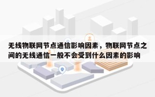 无线物联网节点通信影响因素，物联网节点之间的无线通信一般不会受到什么因素的影响