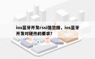 ios蓝牙开发rssi值范围，ios蓝牙开发对硬件的要求？