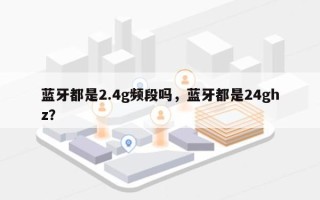 蓝牙都是2.4g频段吗，蓝牙都是24ghz？