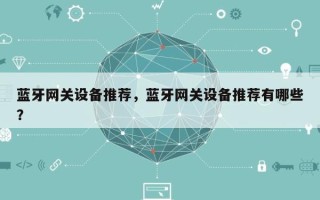 蓝牙网关设备推荐，蓝牙网关设备推荐有哪些？