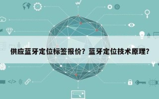 供应蓝牙定位标签报价？蓝牙定位技术原理？