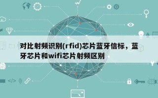 对比射频识别(rfid)芯片蓝牙信标，蓝牙芯片和wifi芯片射频区别