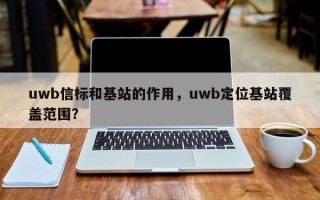 uwb信标和基站的作用，uwb定位基站覆盖范围？