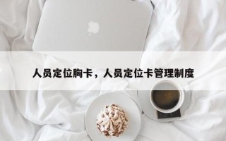 人员定位胸卡，人员定位卡管理制度