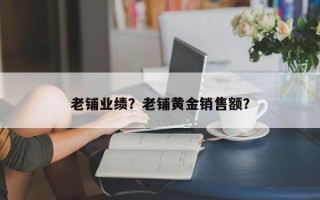 老铺业绩？老铺黄金销售额？