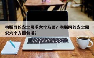 物联网的安全需求六个方面？物联网的安全需求六个方面包括？