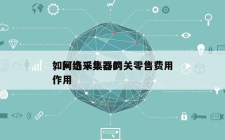 如何选采集器网关零售费用，网络采集器的作用