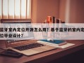 蓝牙室内定位开源怎么用？基于蓝牙的室内定位毕业设计？