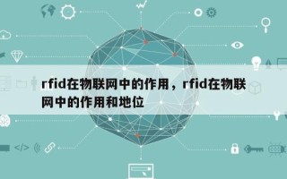 rfid在物联网中的作用，rfid在物联网中的作用和地位