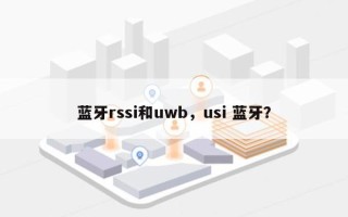 蓝牙rssi和uwb，usi 蓝牙？