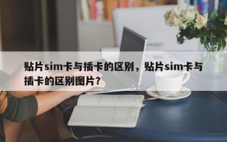 贴片sim卡与插卡的区别，贴片sim卡与插卡的区别图片？